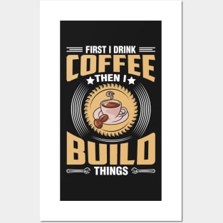 First I Drink Coffee Then I Build Things Posters and Art